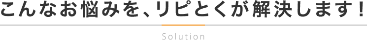 こんなお悩みを、リピとくが解決します！
